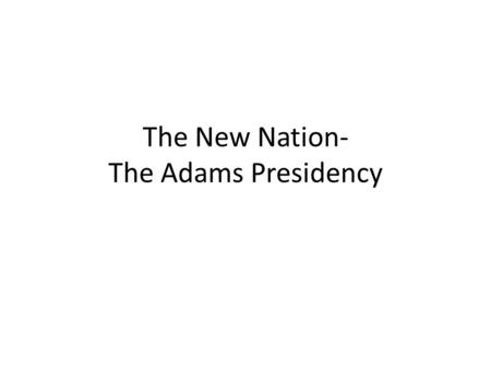 The New Nation- The Adams Presidency. The Election of 1796 The Federalists turned to Washington’s Vice President, John Adams. Democratic- Republicans.