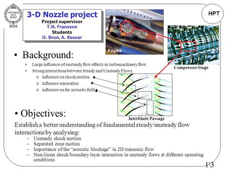 HPT 3-D Nozzle project Project supervisor T.H. Fransson Students O. Bron, A. Kessar Background: Large influence of unsteady flow effects in turbomachinery.