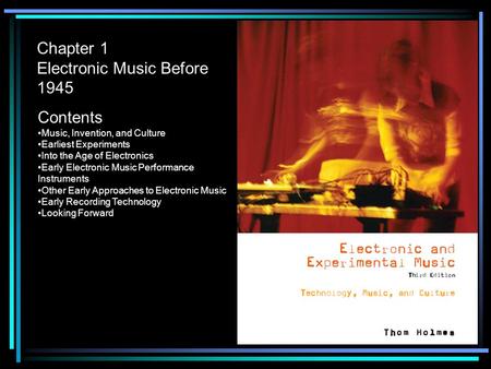 Chapter 1 Electronic Music Before 1945 Contents Music, Invention, and Culture Earliest Experiments Into the Age of Electronics Early Electronic Music Performance.