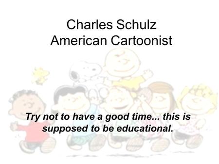 Charles Schulz American Cartoonist Try not to have a good time... this is supposed to be educational.