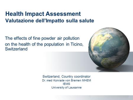 Health Impact Assessment Valutazione dell’Impatto sulla salute The effects of fine powder air pollution on the health of the population in Ticino, Switzerland.