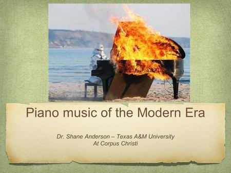 Piano music of the Modern Era Dr. Shane Anderson – Texas A&M University At Corpus Christi.