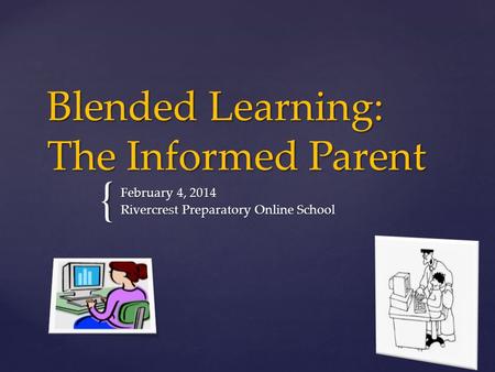 { Blended Learning: The Informed Parent February 4, 2014 Rivercrest Preparatory Online School.