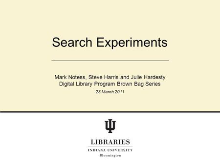 Search Experiments Mark Notess, Steve Harris and Julie Hardesty Digital Library Program Brown Bag Series 23 March 2011.