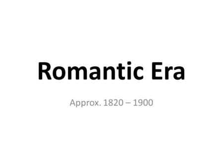 Romantic Era Approx. 1820 – 1900. Romantic Era Characteristics Similarities to Classical Era: continued to write symphonies, concertos, sonatas, and operas.