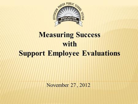 November 27, 2012 Measuring Success with Support Employee Evaluations.