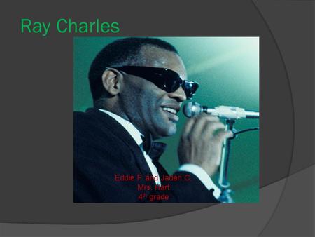 Ray Charles Eddie F. and Jaden C. Mrs. Hart 4 th grade.