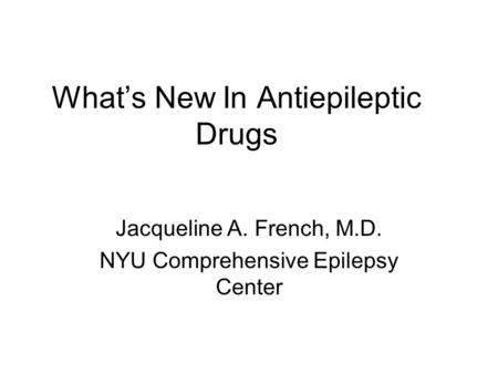 What’s New In Antiepileptic Drugs Jacqueline A. French, M.D. NYU Comprehensive Epilepsy Center.