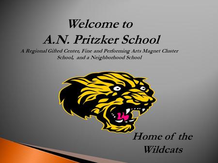 Welcome to A.N. Pritzker School A Regional Gifted Center, Fine and Performing Arts Magnet Cluster School, and a Neighborhood School Home of the Wildcats.