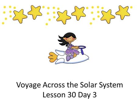 Voyage Across the Solar System Lesson 30 Day 3 Lesson 30 Day 1.