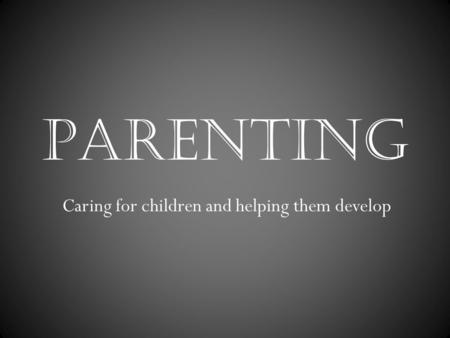 PARENTING Caring for children and helping them develop.