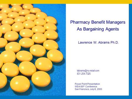 Pharmacy Benefit Managers As Bargaining Agents Lawrence W. Abrams Ph.D. Power Point Presentation WEAI 80 th Conference San Francisco, July 6, 2005