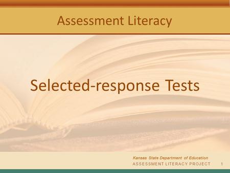 Assessment Literacy Kansas State Department of Education ASSESSMENT LITERACY PROJECT1 Selected-response Tests.