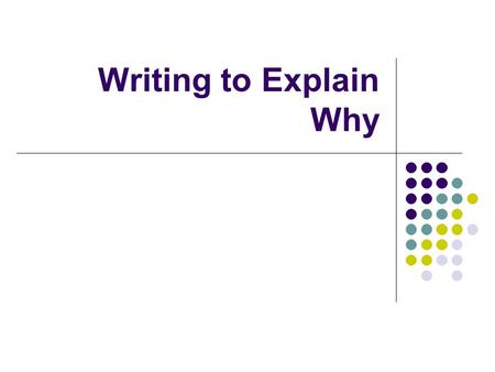 Writing to Explain Why Use this slide show to present an informational/expository “How To” writing genre. Use this slide show to take students through.