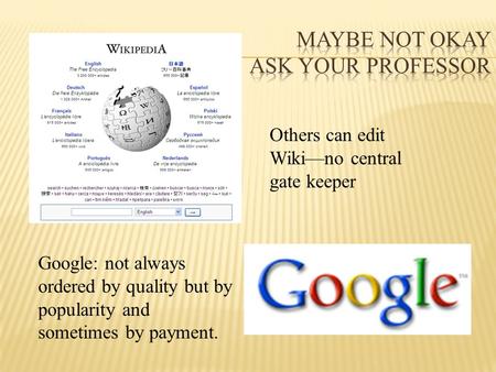 Others can edit Wiki—no central gate keeper Google: not always ordered by quality but by popularity and sometimes by payment.