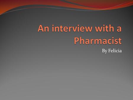 By Felicia. What do you do? The duties of the job. As a Pharmacist our job is to verity patient orders written by the physician, make sure the drugs administered.