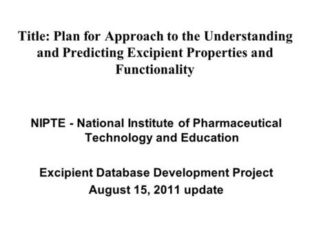 Title: Plan for Approach to the Understanding and Predicting Excipient Properties and Functionality NIPTE - National Institute of Pharmaceutical Technology.