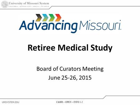 2 C&HR – OPEN – INFO 1-2 Retiree Medical Study Board of Curators Meeting June 25-26, 2015.