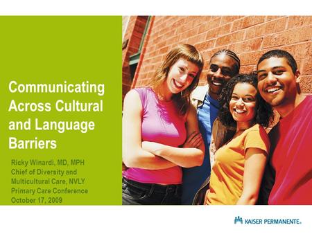 Communicating Across Cultural and Language Barriers Ricky Winardi, MD, MPH Chief of Diversity and Multicultural Care, NVLY Primary Care Conference October.