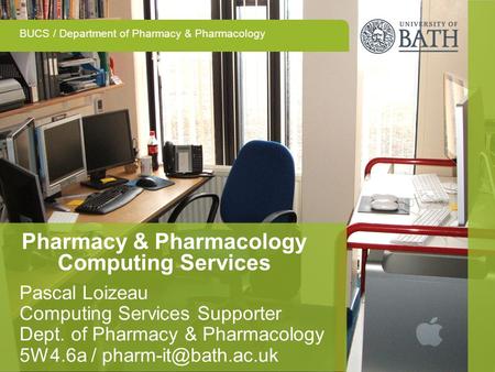 BUCS / Department of Pharmacy & Pharmacology Pharmacy & Pharmacology Computing Services Pascal Loizeau Computing Services Supporter Dept. of Pharmacy &