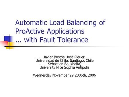 Automatic Load Balancing of ProActive Applications... with Fault Tolerance Javier Bustos, José Piquer, Universidad de Chile, Santiago, Chile Sebastien.