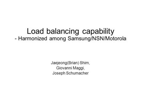 Load balancing capability - Harmonized among Samsung/NSN/Motorola Jaejeong(Brian) Shim, Giovanni Maggi, Joseph Schumacher.