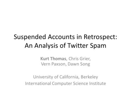 Suspended Accounts in Retrospect: An Analysis of Twitter Spam Kurt Thomas, Chris Grier, Vern Paxson, Dawn Song University of California, Berkeley International.