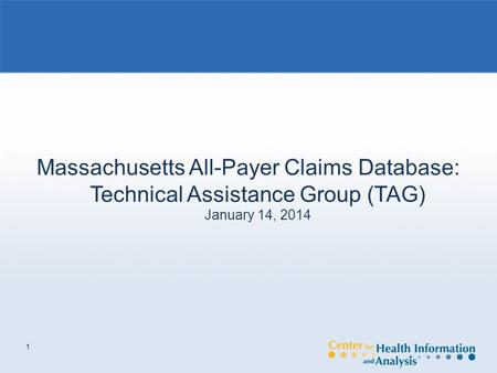 1 Massachusetts All-Payer Claims Database: Technical Assistance Group (TAG) January 14, 2014.