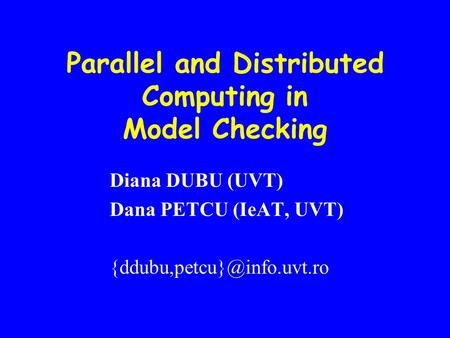 Parallel and Distributed Computing in Model Checking Diana DUBU (UVT) Dana PETCU (IeAT, UVT)