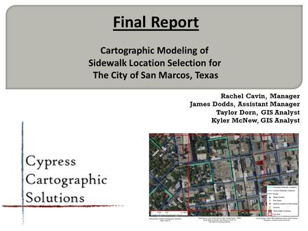 Rachel Cavin, Manager James Dodds, Assistant Manager Taylor Dorn, GIS Analyst Kyler McNew, GIS Analyst Final Report Cartographic Modeling of Sidewalk Location.