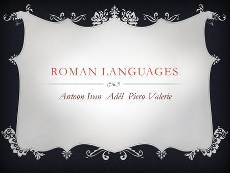 ROMAN LANGUAGES Antoon Ivan Adél Piero Valerie. THE ORIGIN OF LATIN Latin was spoken in Rome and Lazio from the early first millennium After the fall.