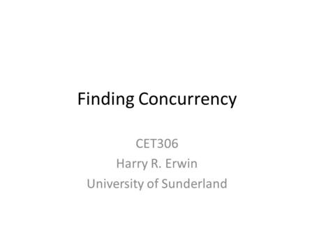 Finding Concurrency CET306 Harry R. Erwin University of Sunderland.