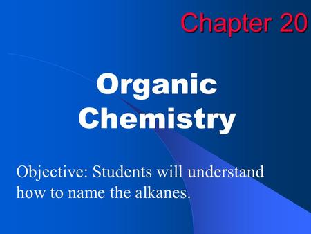 Chapter 20 Organic Chemistry Objective: Students will understand how to name the alkanes.