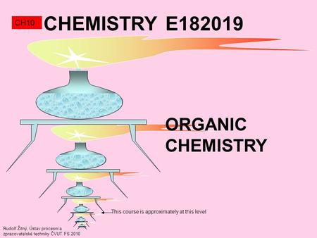 Rudolf Žitný, Ústav procesní a zpracovatelské techniky ČVUT FS 2010 This course is approximately at this level CHEMISTRY E182019 CH10 ORGANIC CHEMISTRY.