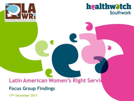 Latin American Women’s Right Service Focus Group Findings 17 th December 2013.