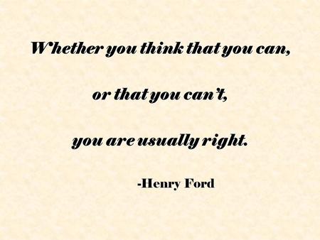 Whether you think that you can, or that you can’t, you are usually right. -Henry Ford.