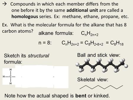  Compounds in which each member differs from the one before it by the same additional unit are called a homologous series. Ex: methane, ethane, propane,