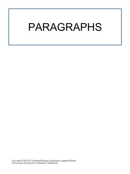 Copyright © 1995–2007 by Pearson Education, publishing as Longman Publishers Fowler/Aaron, The Little, Brown Handbook, Tenth Edition PARAGRAPHS.