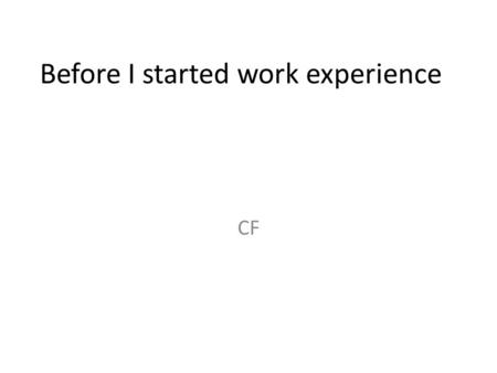 Before I started work experience CF. My concerns were What if didn’t do something right? What would happen if I did something wrong ? Is this what I really.