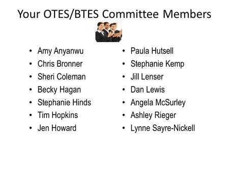 Your OTES/BTES Committee Members Amy Anyanwu Chris Bronner Sheri Coleman Becky Hagan Stephanie Hinds Tim Hopkins Jen Howard Paula Hutsell Stephanie Kemp.