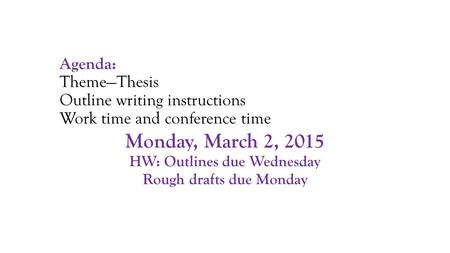 Agenda: Theme—Thesis Outline writing instructions Work time and conference time Monday, March 2, 2015 HW: Outlines due Wednesday Rough drafts due Monday.