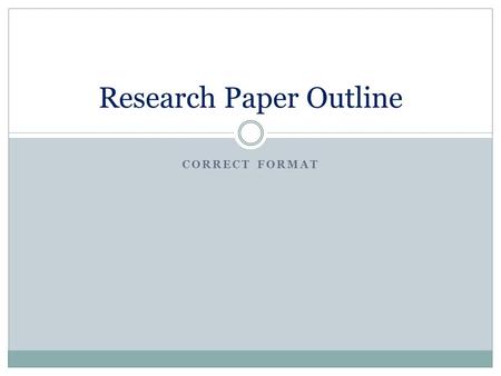 CORRECT FORMAT Research Paper Outline. #1 Parallelism Each heading and subheading should preserve parallel structure. If the first heading is a verb,