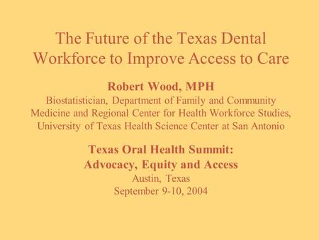 The Future of the Texas Dental Workforce to Improve Access to Care Robert Wood, MPH Biostatistician, Department of Family and Community Medicine and Regional.