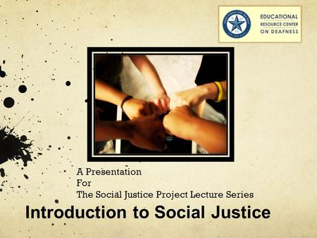 A Presentation For The Social Justice Project Lecture Series Introduction to Social Justice.