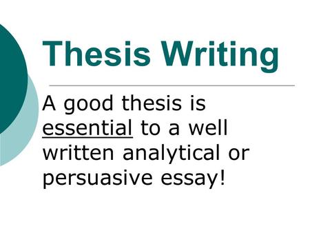 Thesis Writing A good thesis is essential to a well written analytical or persuasive essay!