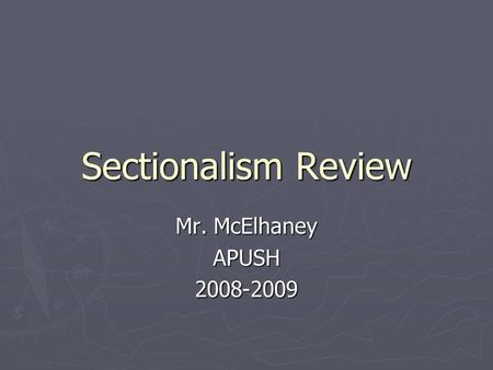 Sectionalism Review Mr. McElhaney APUSH 2008-2009.