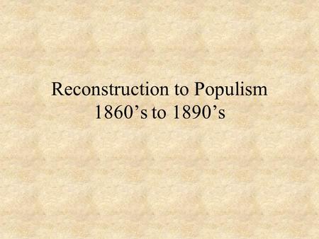 Reconstruction to Populism 1860’s to 1890’s. Chapter 17 Reconstruction – process of reuniting the nation 1865-1877 Ten Percent Plan – Lincoln proposal.