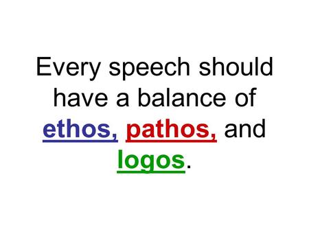 Every speech should have a balance of ethos, pathos, and logos.