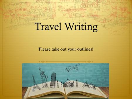 Travel Writing Please take out your outlines!. Avoid Impetuous Writing  Think before you write  Brainstorm  Live vicariously through the writer- what.