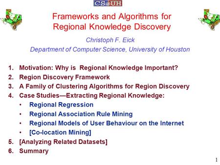 Frameworks and Algorithms for Regional Knowledge Discovery Christoph F. Eick Department of Computer Science, University of Houston 1.Motivation: Why is.